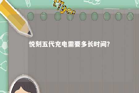 悦刻五代充电需要多长时间？ 